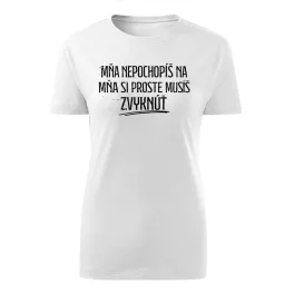   Mňa nepochopíš na mňa si proste musíš zvyknúť (biely dámske tričko)